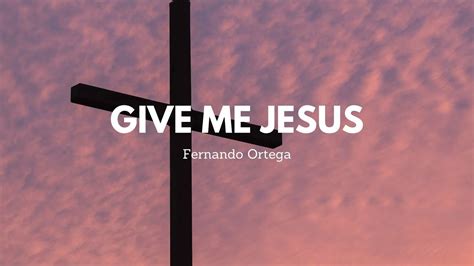 Give Me Jesus By Fernando Ortega Worth Testifying Youtube