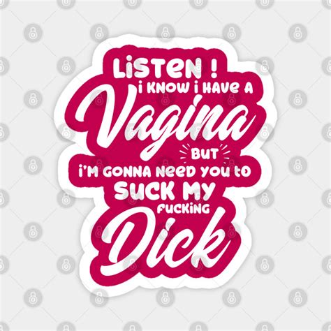Listen I Know I Have A Vagina But I Need You To Suck My Fucking Dick Kiss My Ass Magnet