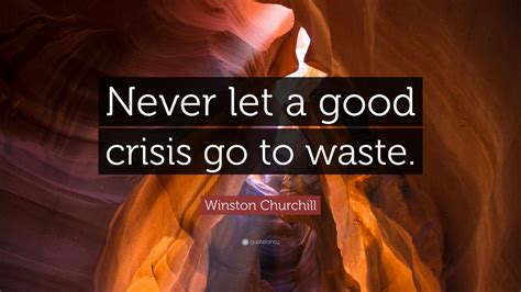 Winston Churchill Quote Never Let A Good Crisis Go To Waste 7