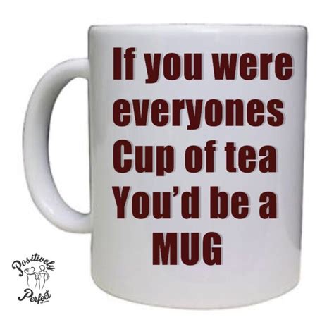 If You Were Everyones Cup Of Tea Youd Be A Mug Body Positive