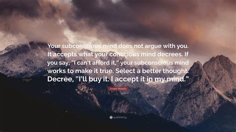 Joseph Murphy Quote “your Subconscious Mind Does Not Argue With You