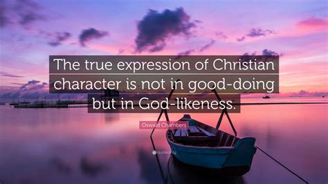 What's a god to a non believer quote. Oswald Chambers Quote: "The true expression of Christian character is not in good-doing but in ...