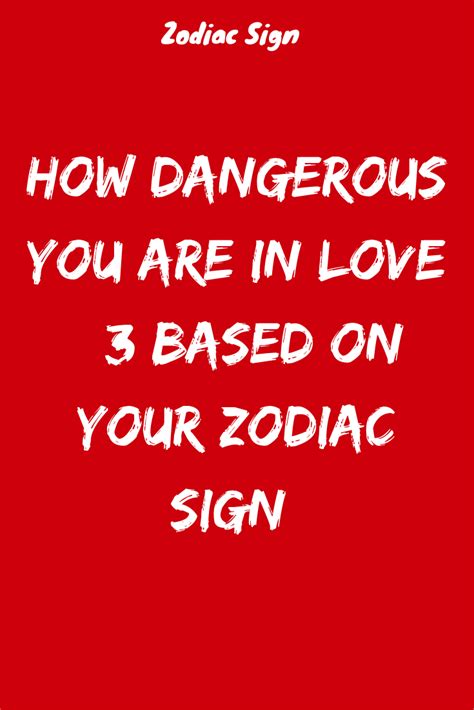 How Dangerous You Are In Love According To Your Zodiac Sign Zodiac