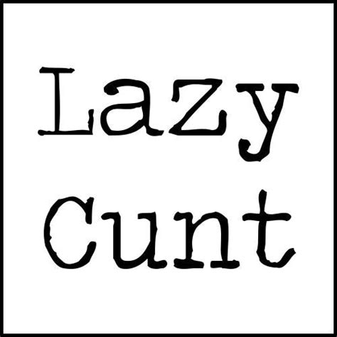 Lazy Cunt Cunt Ts
