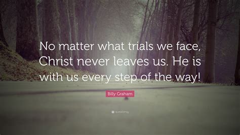 Billy Graham Quote “no Matter What Trials We Face Christ Never Leaves