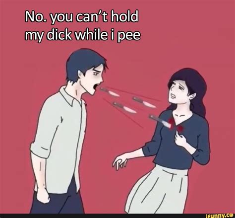No You Cant Hold My Dick While I Pee Ifunny