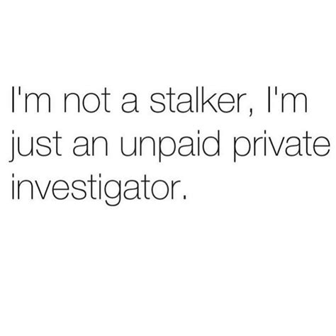 Im Not A Stalker Im Just An Unpaid Private Investigator Quotes