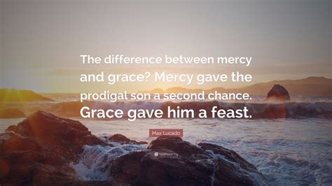 Max Lucado Quote The Difference Between Mercy And Grace Mercy Gave