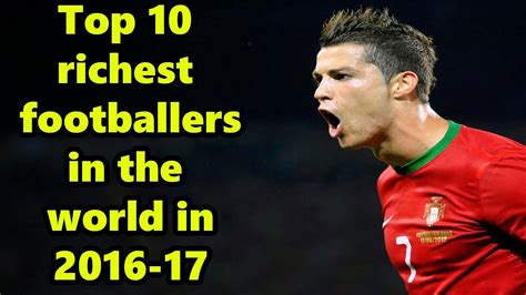 top 10 richest footballers in the world in 2016 17 youtube