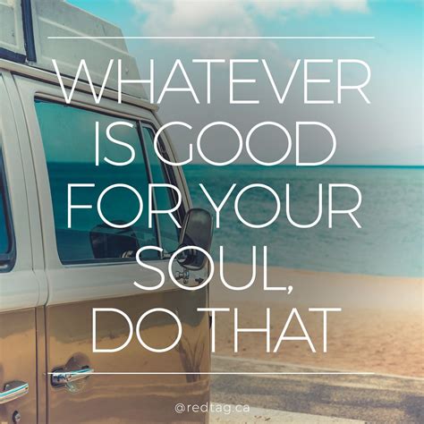 Whatever Is Good For Your Soul Do That Travelquotes Wisdom Quotes