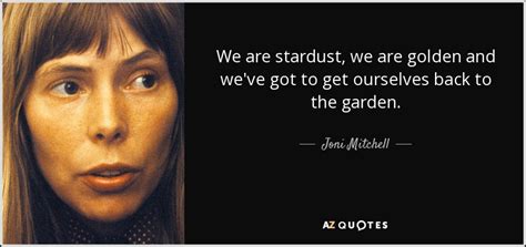 Joni Mitchell Quote We Are Stardust We Are Golden And Weve Got To