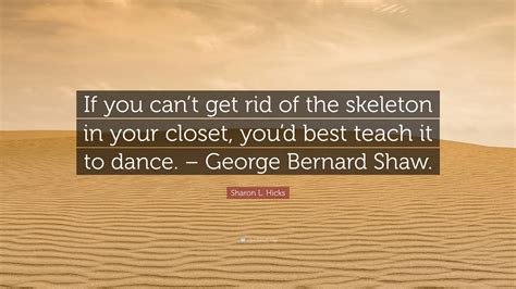 Sharon L Hicks Quote If You Cant Get Rid Of The Skeleton In Your