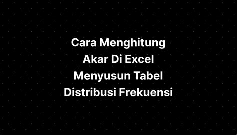 Cara Menghitung Akar Di Excel Menyusun Tabel Distribusi Frekuensi The