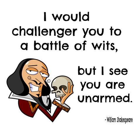 I Would Challenge You To A Battle Of Wits But I See You Are Unarmed