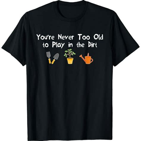 Youre Never Too Old To Play In The Dirt Gardening T Shirt Black X