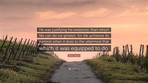 Jack London Quote “he Was Justifying His Existence Than Which Life