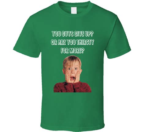 You Guys Give Up Or Are You Thirsty For More Home Alone Kevin Quote T Shirt