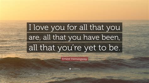 Ernest Hemingway Quote I Love You For All That You Are