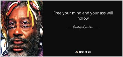 George Clinton Quote Free Your Mind And Your Ass Will Follow