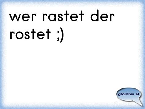 Wer nicht wagt, der nicht gewinnt. wer nicht will, der hat schon. wer nichts wird, wird wirt. wer niemals anfängt, wird auch nie etwas zustande bringen. wer nie sein brot im bette aß, weiß nicht wie krümel pieken. wer ordnung hält ist nur zu faul zum suchen. wer rastet, der rostet. wer schief ladet, hat böse fahren. wer. wer rastet der rostet ;) | Österreichische Sprüche und Zitate
