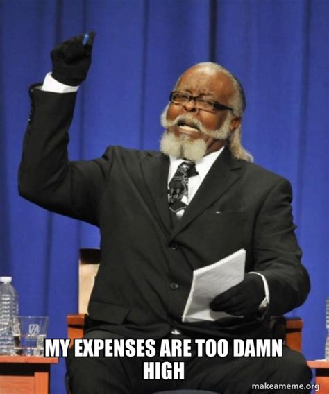 My Expenses Are Too Damn High Too Damn High Make A Meme