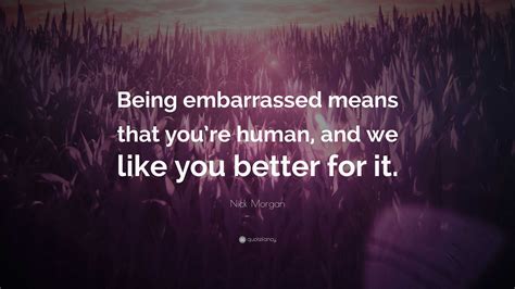 Nick Morgan Quote “being Embarrassed Means That Youre Human And We