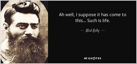 Ned Kelly Quote Ah Well I Suppose It Has Come To This Such