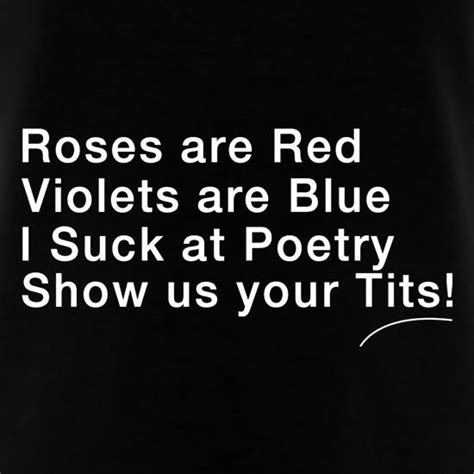 Roses Are Red Violets Are Blue I Suck At Poetry Show Us Your Tits T