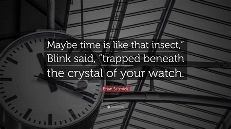 Brian Selznick Quote Maybe Time Is Like That Insect Blink Said