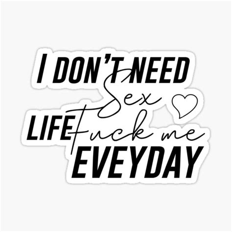 I Dont Need Sex Life Fuck Me Every Day Sticker For Sale By Mrourti Redbubble