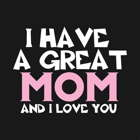 I Have A Great Mom I Love You Cool Design By Teeswtich Happy Mother Day Quotes Funny Mothers