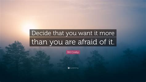 Bill Cosby Quote Decide That You Want It More Than You Are Afraid Of