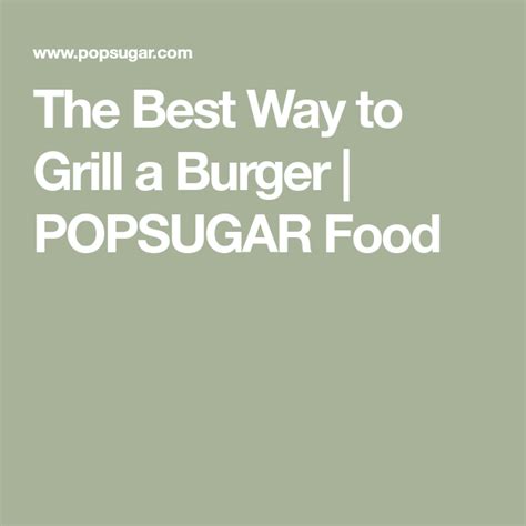 The Best Way To Grill A Burger Popsugar Food Burger Grilling