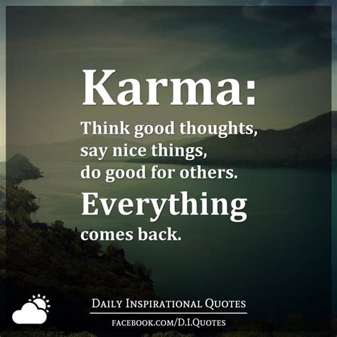 As long as i can remember, everything comes back to you. Karma: Think good thoughts, say nice things, do good for ...