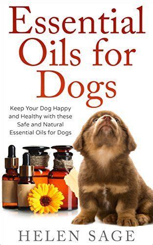 Essential Oils For Dogs Keep Your Dog Happy And Healthy With These