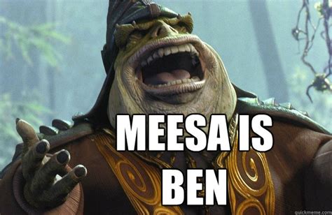 Meesa Is Ben Like A Boss Nass Quickmeme