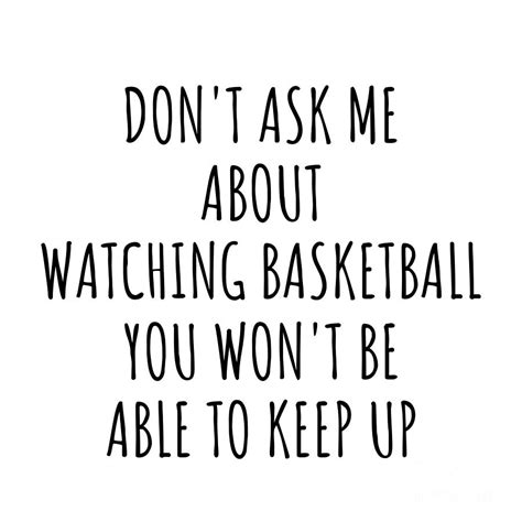 Dont Ask Me About Watching Basketball You Wont Be Able To Keep Up Funny T Idea For Hobby