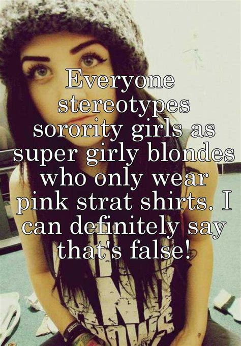 Everyone Stereotypes Sorority Girls As Super Girly Blondes Who Only Wear Pink Strat Shirts I