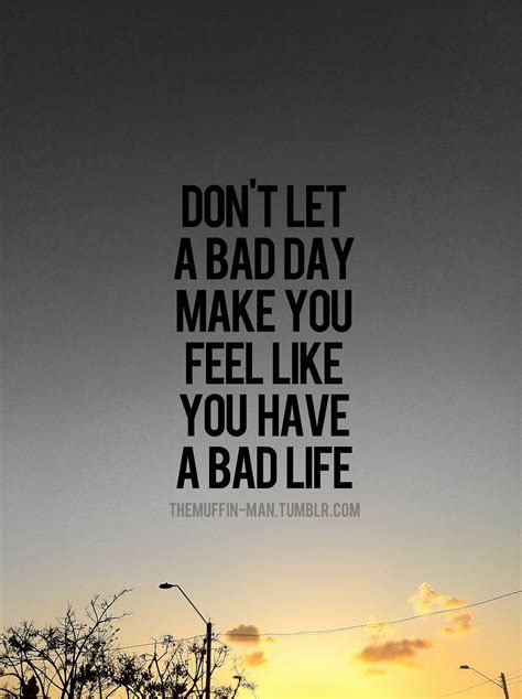 Don T Let A Bad Day Make You Feel Like You Have A Bad Life Inspirational Words Inspirational