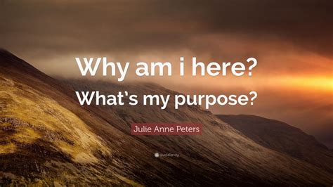 Julie Anne Peters Quote “why Am I Here Whats My Purpose” 7