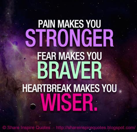 Pain Makes You Stronger Fear Makes You Braver Heartbreak Makes You