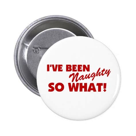 Ive Been Naughty So What Pinback Button Zazzle