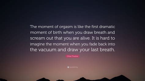Chloe Thurlow Quote “the Moment Of Orgasm Is Like The First Dramatic
