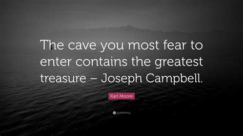 Karl Moore Quote The Cave You Most Fear To Enter Contains The