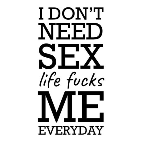 I Don’t Need Sex Life Fucks Me Everyday Hjertegaver Dk