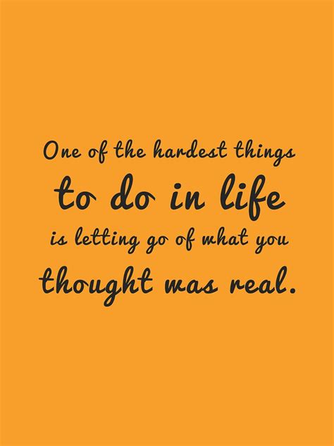 One Of The Hardest Things To Do In Life Is Letting Go Of