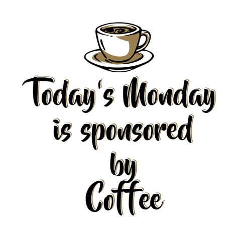 Todays Monday Is Sponsored By Coffee Funny Monday Motivation For