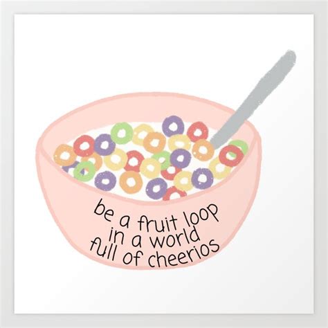 Be A Fruit Loop In A World Of Cheerios Art Print By Litwordsinc Society6