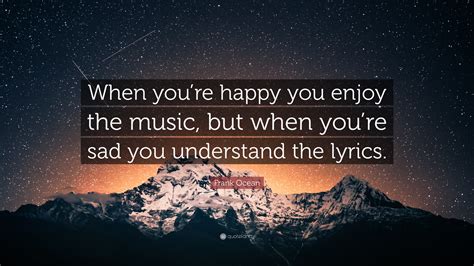 Frank Ocean Quote “when Youre Happy You Enjoy The Music But When You