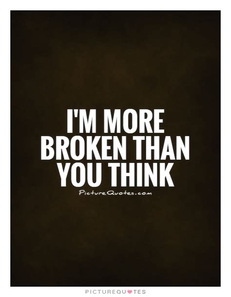 Im More Broken Than You Think Picture Quotes
